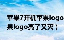 苹果7开机苹果logo亮了又灭（苹果7开机苹果logo亮了又灭）