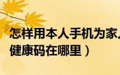 怎样用本人手机为家人加入健康码（本人手机健康码在哪里）