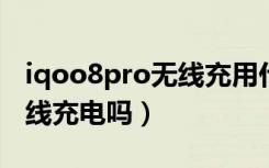 iqoo8pro无线充用什么充（iqoopro支持无线充电吗）