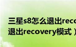 三星s8怎么退出recovery模式（三星s8怎么退出recovery模式）