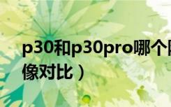 p30和p30pro哪个防抖（p30和p30pro摄像对比）