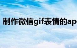 制作微信gif表情的app（制作微信GIF表情）