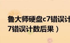 鲁大师硬盘c7错误计数会影响cpu吗（硬盘c7错误计数后果）