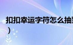 扣扣幸运字符怎么抽到（扣扣幸运字符有哪些）