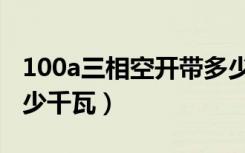 100a三相空开带多少千瓦（三相100a能用多少千瓦）