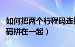 如何把两个行程码连接一起（怎么把两个行程码拼在一起）