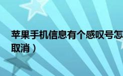 苹果手机信息有个感叹号怎么取消（苹果7信息感叹号怎么取消）