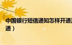 中国银行短信通知怎样开通流程（中国银行短信通知怎么开通）