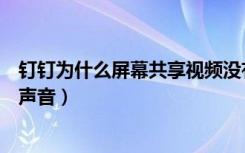 钉钉为什么屏幕共享视频没有声音（钉钉共享屏幕视频没有声音）