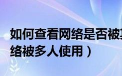 如何查看网络是否被其他人连接（如何查询网络被多人使用）