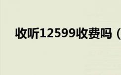 收听12599收费吗（电话单显示12599）