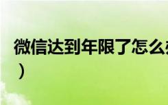 微信达到年限了怎么办（微信确认续租有效吗）