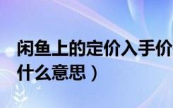 闲鱼上的定价入手价是什么意思（闲鱼h价是什么意思）