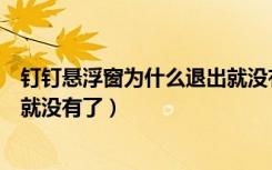 钉钉悬浮窗为什么退出就没有了（钉钉悬浮窗为什么退出去就没有了）