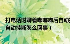 打电话时聊着嘟嘟嘟后自动挂断（打电话没人接最后嘟嘟嘟自动挂断怎么回事）