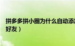 拼多多拼小圈为什么自动添加好友（拼多多拼小圈自动加了好友）