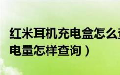 红米耳机充电盒怎么查看电量（红米耳机盒子电量怎样查询）