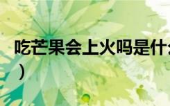 吃芒果会上火吗是什么症状（吃芒果会上火吗）