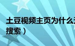 土豆视频主页为什么无法搜索（土豆视频不能搜索）