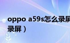 oppo a59s怎么录屏保存（OPPOa59s怎么录屏）