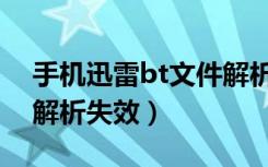 手机迅雷bt文件解析失败（手机迅雷bt文件解析失效）