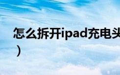 怎么拆开ipad充电头（ipad充电头怎么拆开）