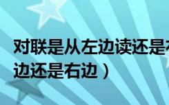 对联是从左边读还是右边开始读（对联先读左边还是右边）