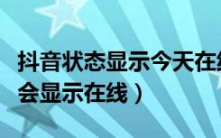 抖音状态显示今天在线是多久（抖音什么时候会显示在线）