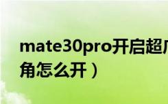 mate30pro开启超广角（华为mate30超广角怎么开）