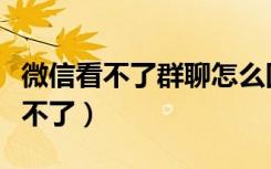 微信看不了群聊怎么回事（微信群聊天内容查不了）