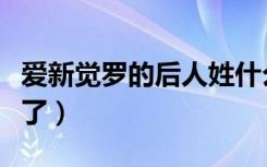 爱新觉罗的后人姓什么（爱新觉罗改成什么姓了）