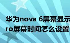 华为nova 6屏幕显示时间设置（华为nova5pro屏幕时间怎么设置）