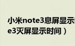 小米note3息屏显示时间怎么设置（小米note3灭屏显示时间）