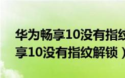 华为畅享10没有指纹解锁能退货吗（华为畅享10没有指纹解锁）