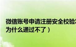 微信账号申请注册安全校验怎么搞（微信注册账号安全校验为什么通过不了）