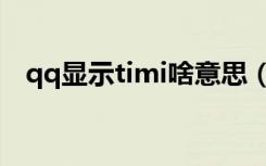 qq显示timi啥意思（qqtimi中什么意思）