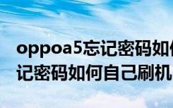 oppoa5忘记密码如何自己刷机（oppoa5忘记密码如何自己刷机）