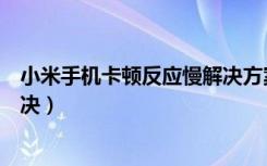 小米手机卡顿反应慢解决方案（小米手机卡顿反应慢怎么解决）