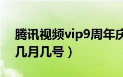 腾讯视频vip9周年庆（腾讯视频的周年庆是几月几号）