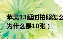 苹果13延时拍照怎么用（苹果手机延时拍照 为什么是10张）