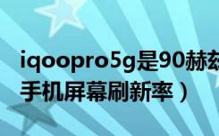 iqoopro5g是90赫兹刷新率吗（iqoopro5g手机屏幕刷新率）