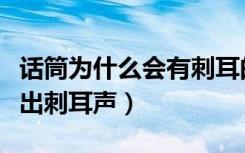 话筒为什么会有刺耳的声音（为什么话筒会发出刺耳声）