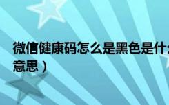 微信健康码怎么是黑色是什么意思（微信健康码黑色是什么意思）