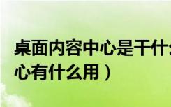 桌面内容中心是干什么要开启吗（桌面内容中心有什么用）