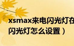 xsmax来电闪光灯在哪里设置（xsmax来电闪光灯怎么设置）