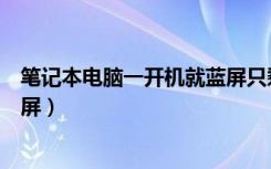 笔记本电脑一开机就蓝屏只剩鼠标（笔记本电脑一开机就蓝屏）