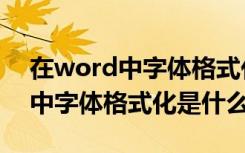 在word中字体格式化的设置包括（在word中字体格式化是什么）