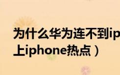 为什么华为连不到iphone的热点（华为连不上iphone热点）