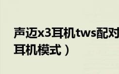 声迈x3耳机tws配对模式（tws1怎么设置单耳机模式）