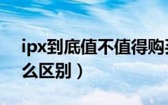 ipx到底值不值得购买（ipx系列跟其他有什么区别）